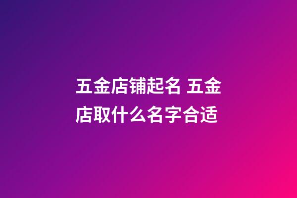 五金店铺起名 五金店取什么名字合适